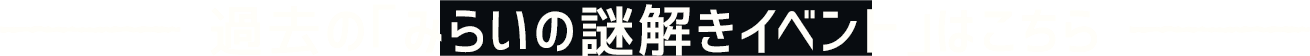 過去の「みらいの謎解きイベント」はこちら